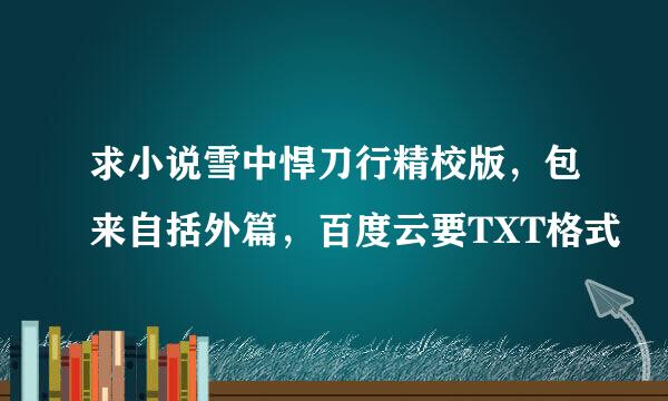 求小说雪中悍刀行精校版，包来自括外篇，百度云要TXT格式