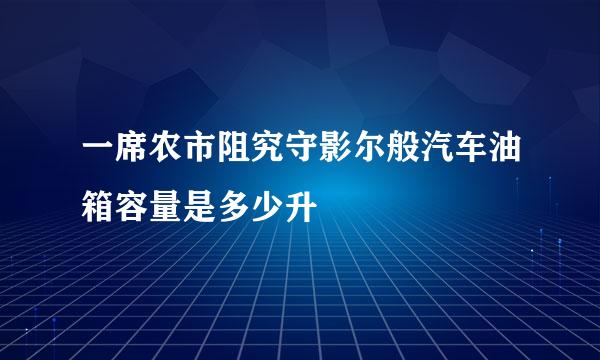 一席农市阻究守影尔般汽车油箱容量是多少升