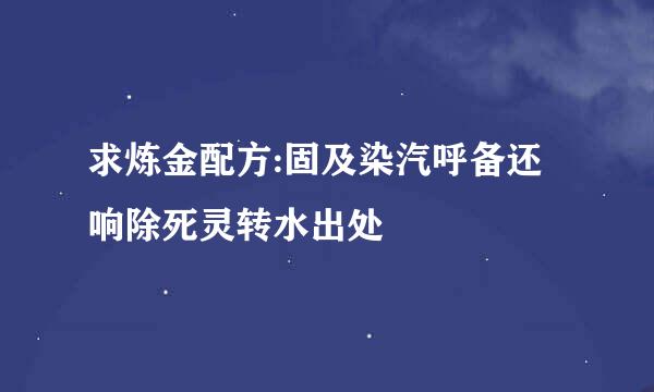 求炼金配方:固及染汽呼备还响除死灵转水出处