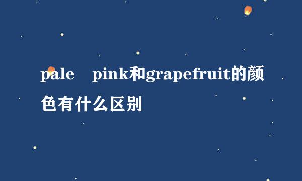 pale pink和grapefruit的颜色有什么区别