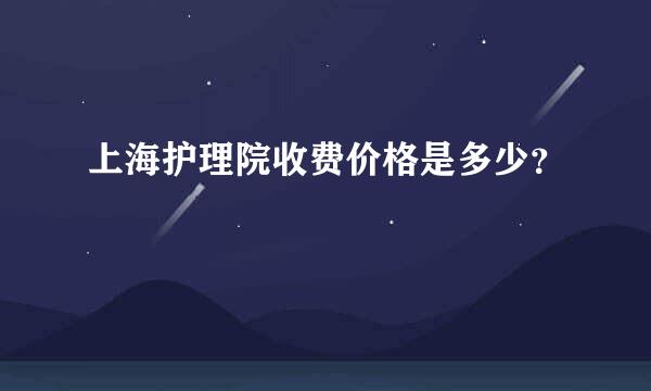 上海护理院收费价格是多少？