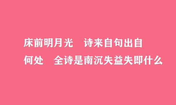 床前明月光 诗来自句出自 何处 全诗是南沉失益失即什么