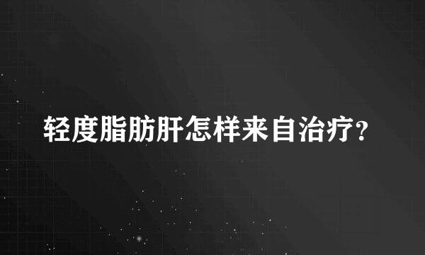 轻度脂肪肝怎样来自治疗？