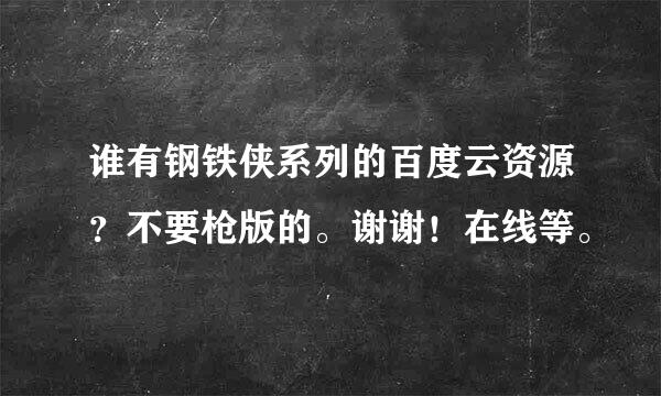 谁有钢铁侠系列的百度云资源？不要枪版的。谢谢！在线等。