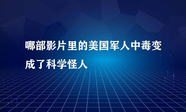 哪部影片里的美国军人中毒变成了科学怪人