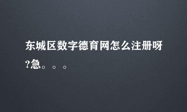 东城区数字德育网怎么注册呀?急。。。