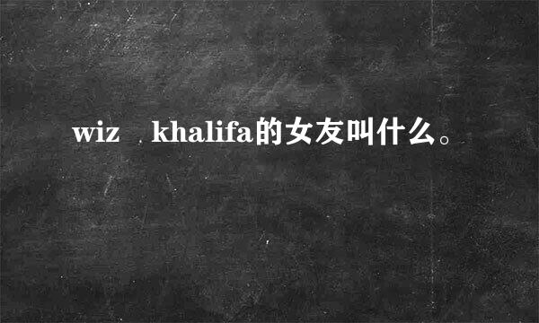 wiz khalifa的女友叫什么。