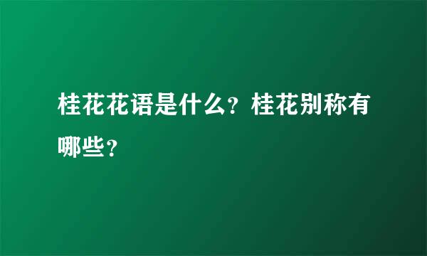 桂花花语是什么？桂花别称有哪些？