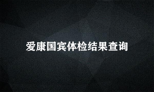 爱康国宾体检结果查询