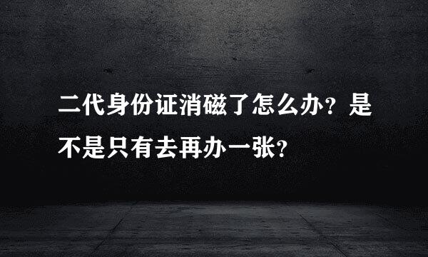 二代身份证消磁了怎么办？是不是只有去再办一张？