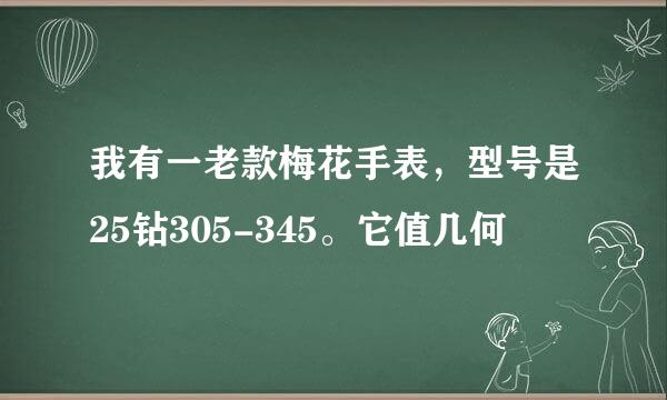 我有一老款梅花手表，型号是25钻305-345。它值几何