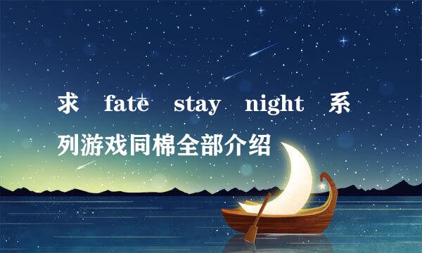 求 fate stay night 系列游戏同棉全部介绍