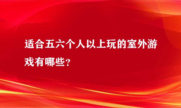 适合五六个人以上玩的室外游戏有哪些？