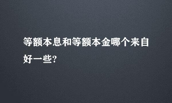 等额本息和等额本金哪个来自好一些?