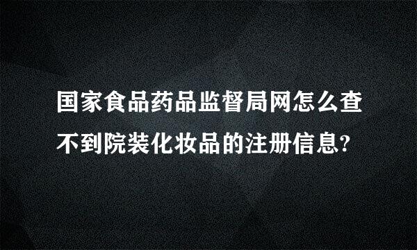 国家食品药品监督局网怎么查不到院装化妆品的注册信息?