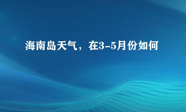 海南岛天气，在3-5月份如何