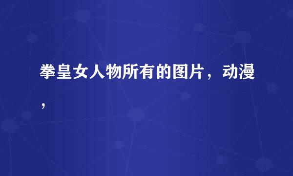 拳皇女人物所有的图片，动漫，