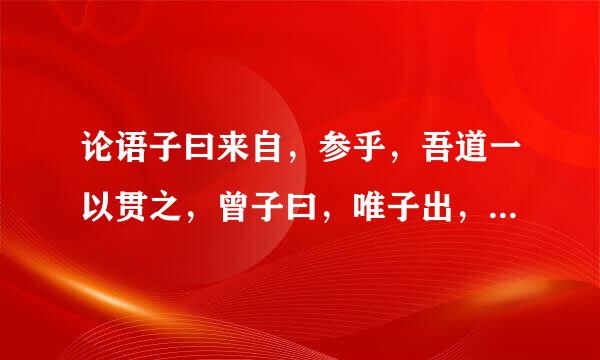 论语子曰来自，参乎，吾道一以贯之，曾子曰，唯子出，门人问曰何谓也曾子曰天下之道忠恕而已矣有无文言现象