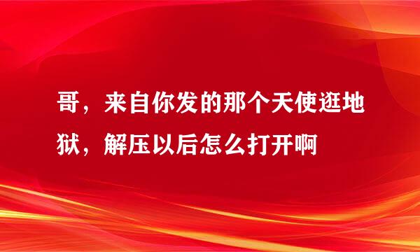 哥，来自你发的那个天使逛地狱，解压以后怎么打开啊