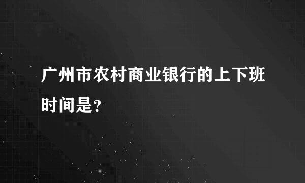 广州市农村商业银行的上下班时间是？