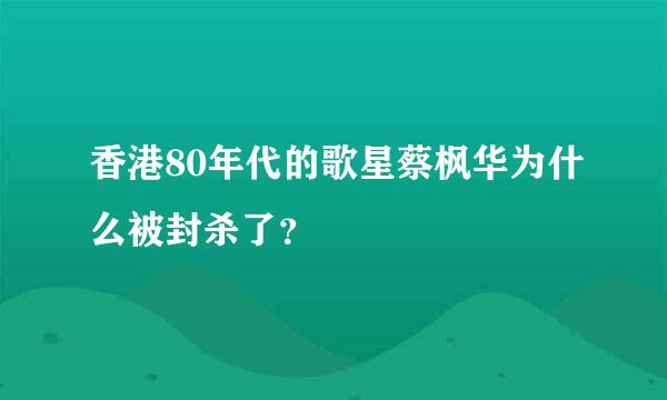 香港80年代的歌星蔡枫华为什么被封杀了？