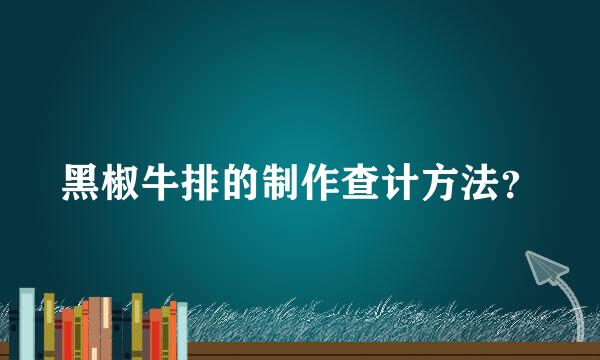 黑椒牛排的制作查计方法？