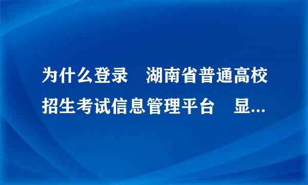 为什么登录 湖南省普通高校招生考试信息管理平台 显示系统维护中？(填完信息点击登录就会出现）