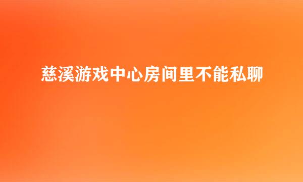 慈溪游戏中心房间里不能私聊