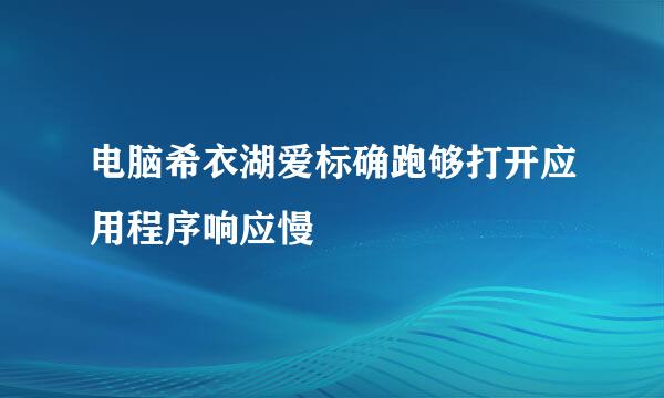 电脑希衣湖爱标确跑够打开应用程序响应慢