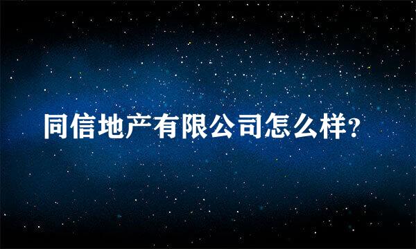 同信地产有限公司怎么样？