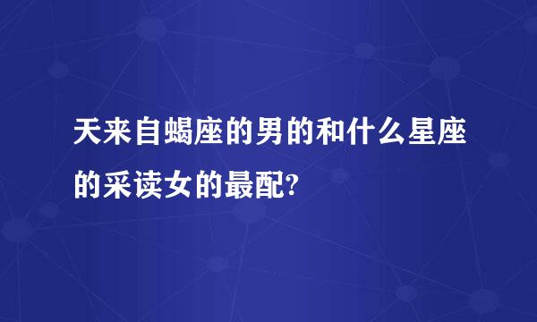 天来自蝎座的男的和什么星座的采读女的最配?