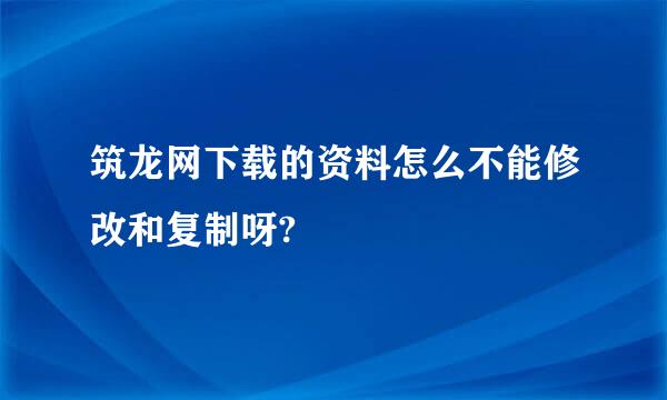 筑龙网下载的资料怎么不能修改和复制呀?