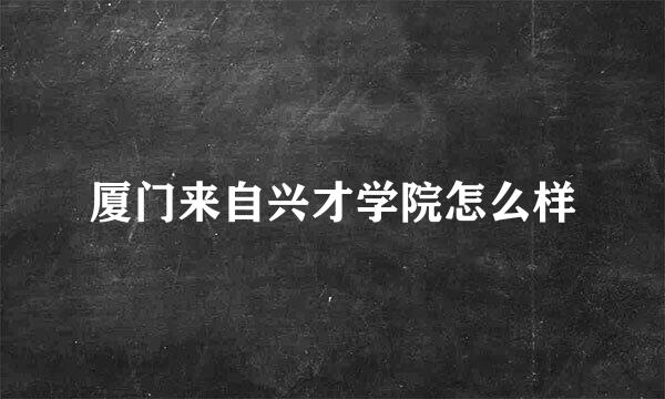 厦门来自兴才学院怎么样