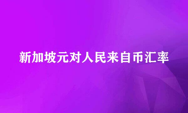 新加坡元对人民来自币汇率