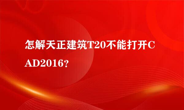 怎解天正建筑T20不能打开CAD2016？