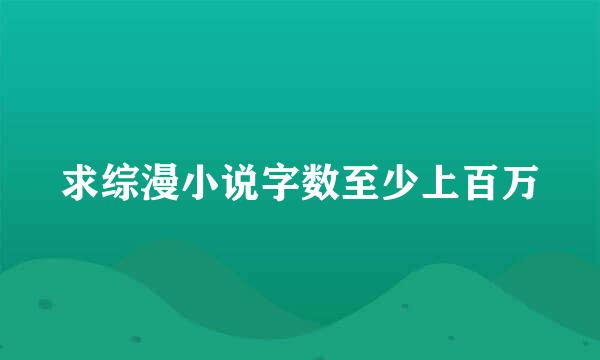 求综漫小说字数至少上百万