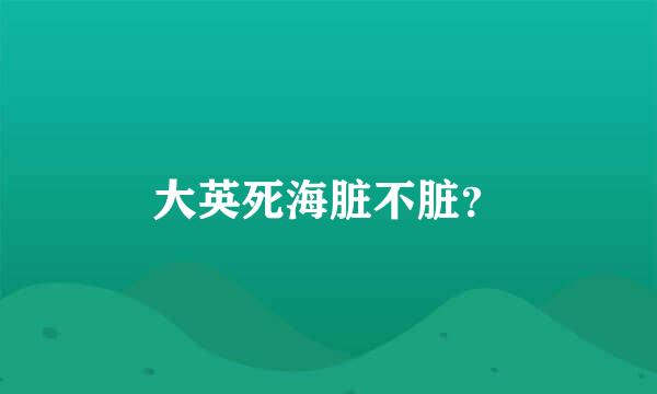 大英死海脏不脏？