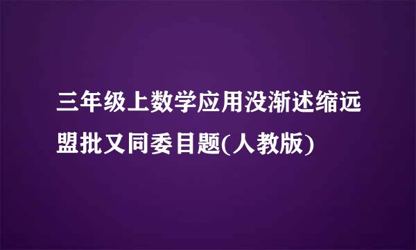 三年级上数学应用没渐述缩远盟批又同委目题(人教版)