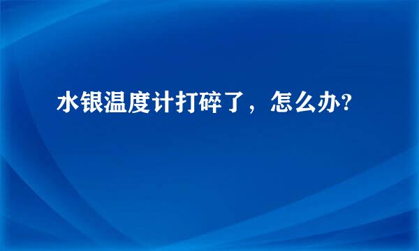 水银温度计打碎了，怎么办?