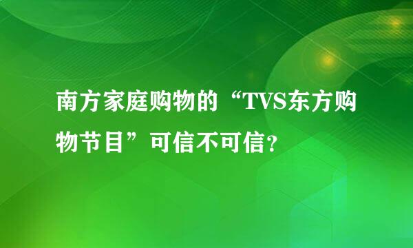 南方家庭购物的“TVS东方购物节目”可信不可信？