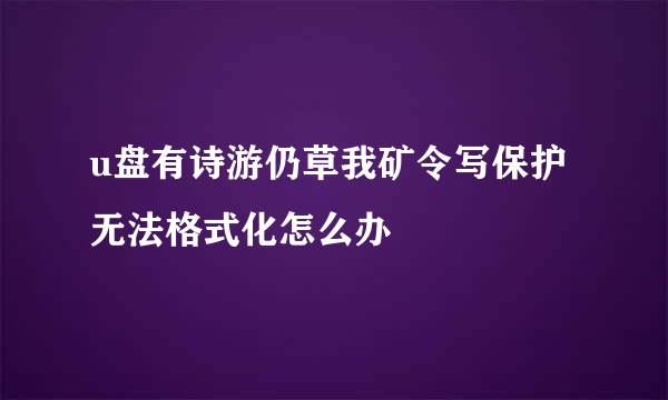 u盘有诗游仍草我矿令写保护无法格式化怎么办