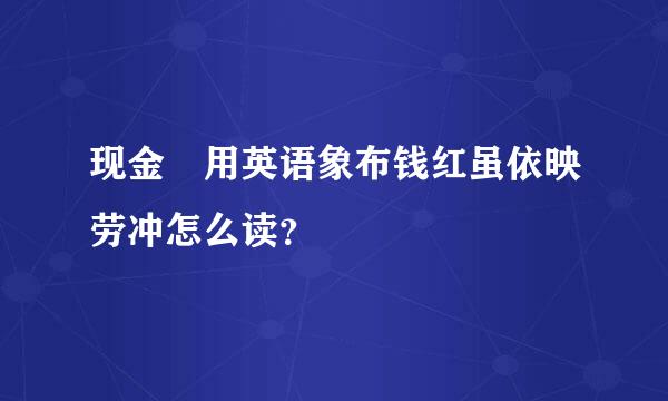 现金劵用英语象布钱红虽依映劳冲怎么读？