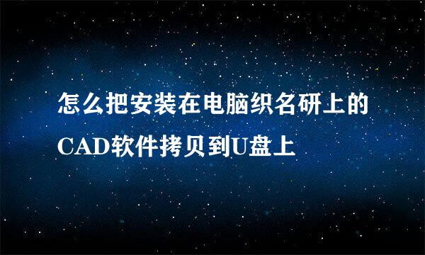 怎么把安装在电脑织名研上的CAD软件拷贝到U盘上