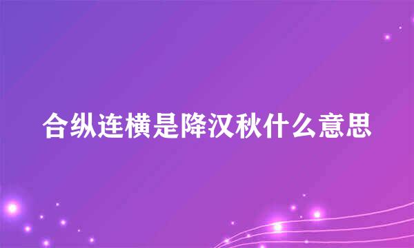 合纵连横是降汉秋什么意思