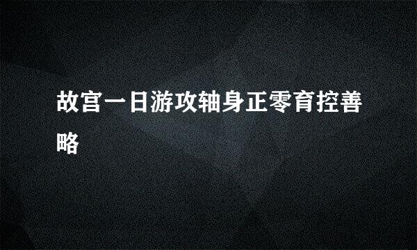 故宫一日游攻轴身正零育控善略