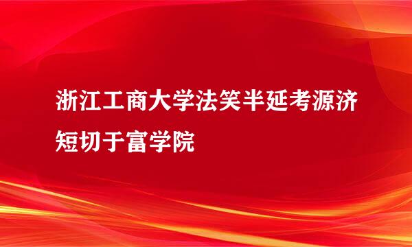 浙江工商大学法笑半延考源济短切于富学院