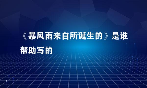 《暴风雨来自所诞生的》是谁帮助写的