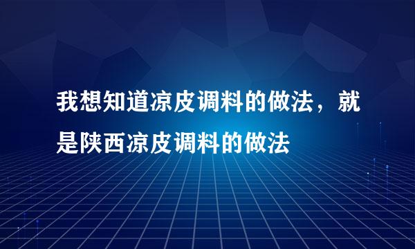 我想知道凉皮调料的做法，就是陕西凉皮调料的做法