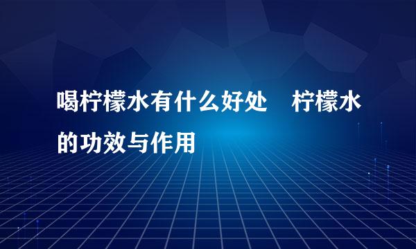 喝柠檬水有什么好处 柠檬水的功效与作用