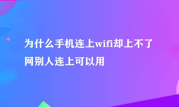 为什么手机连上wifi却上不了网别人连上可以用